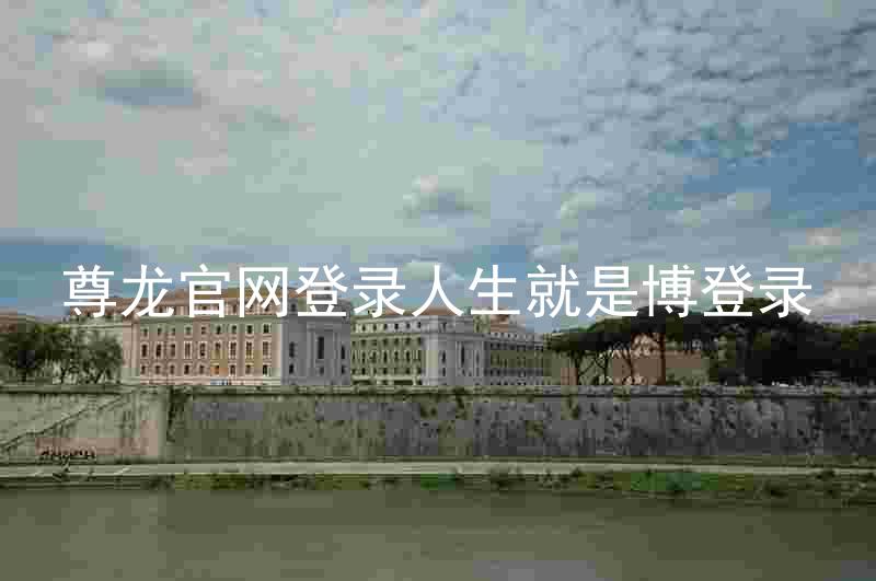 尊龙官网登录人生就是博登录