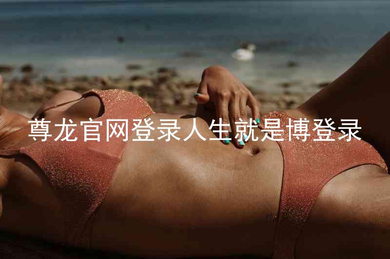 尊龙官网登录人生就是博登录