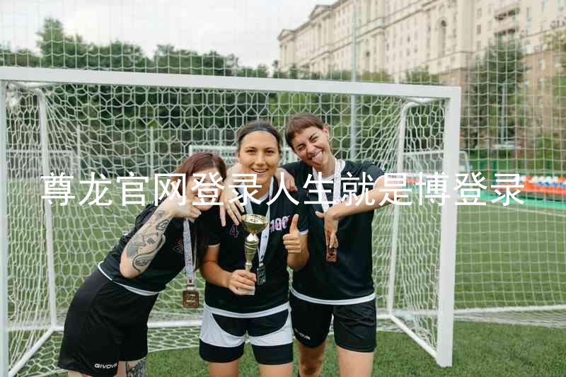 尊龙官网登录人生就是博登录