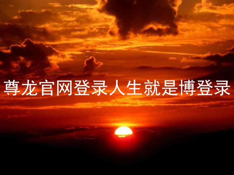 尊龙官网登录人生就是博登录